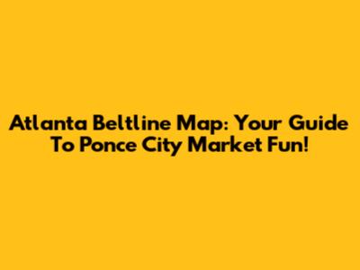 Atlanta Beltline Map: Your Guide To Ponce City Market Fun!
