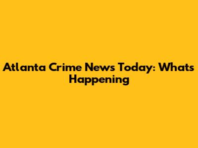 Atlanta Crime News Today: What's Happening