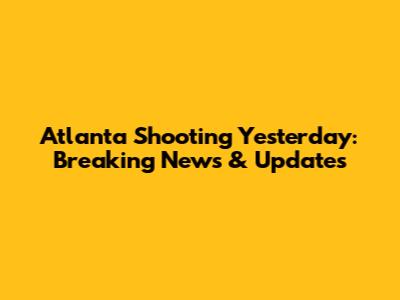 Atlanta Shooting Yesterday: Breaking News & Updates