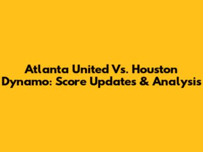 Atlanta United Vs. Houston Dynamo: Score Updates & Analysis