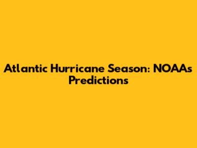 Atlantic Hurricane Season: NOAA's Predictions