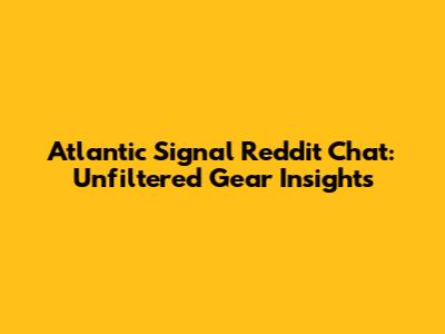 Atlantic Signal Reddit Chat: Unfiltered Gear Insights