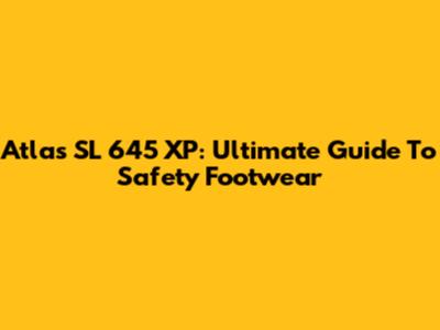 Atlas SL 645 XP: Ultimate Guide To Safety Footwear