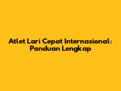 Atlet Lari Cepat Internasional: Panduan Lengkap