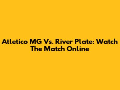 Atletico MG Vs. River Plate: Watch The Match Online
