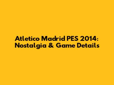 Atletico Madrid PES 2014: Nostalgia & Game Details
