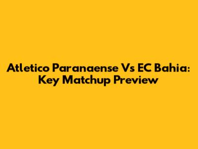 Atletico Paranaense Vs EC Bahia: Key Matchup Preview