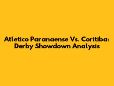 Atletico Paranaense Vs. Coritiba: Derby Showdown Analysis