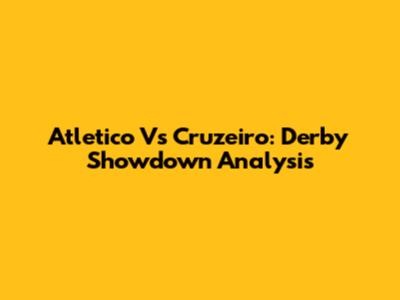Atletico Vs Cruzeiro: Derby Showdown Analysis