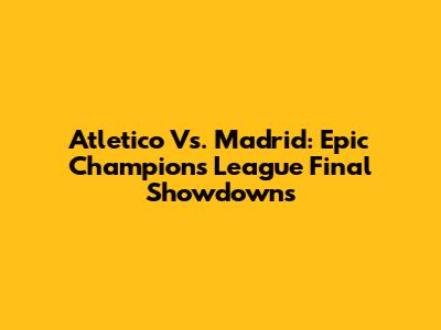 Atletico Vs. Madrid: Epic Champions League Final Showdowns