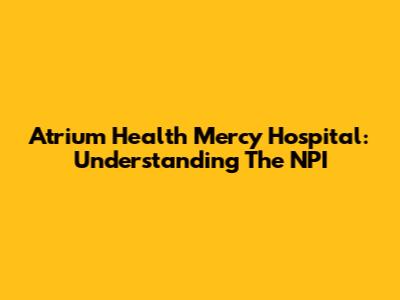 Atrium Health Mercy Hospital: Understanding The NPI