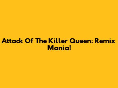 Attack Of The Killer Queen: Remix Mania!