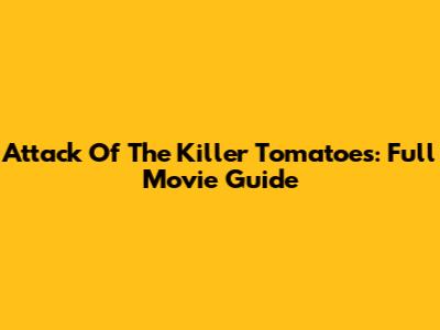 Attack Of The Killer Tomatoes: Full Movie Guide