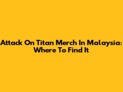 Attack On Titan Merch In Malaysia: Where To Find It