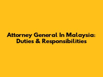 Attorney General In Malaysia: Duties & Responsibilities