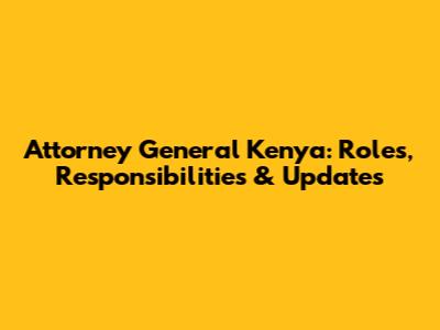 Attorney General Kenya: Roles, Responsibilities & Updates