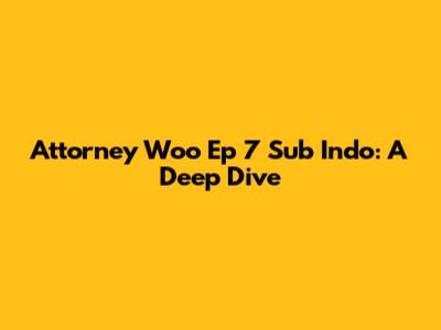 Attorney Woo Ep 7 Sub Indo: A Deep Dive
