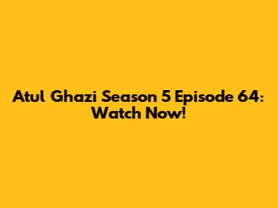Atul Ghazi Season 5 Episode 64: Watch Now!