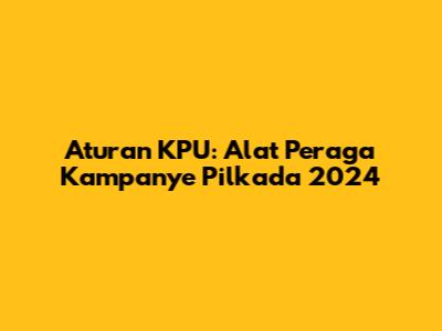 Aturan KPU: Alat Peraga Kampanye Pilkada 2024