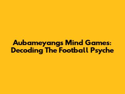 Aubameyang's Mind Games: Decoding The Football Psyche