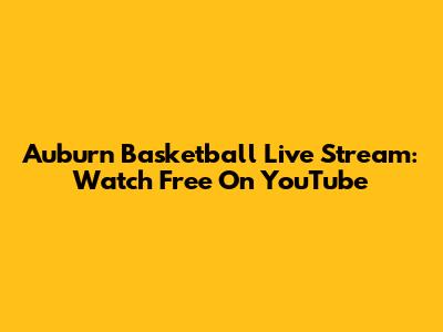 Auburn Basketball Live Stream: Watch Free On YouTube