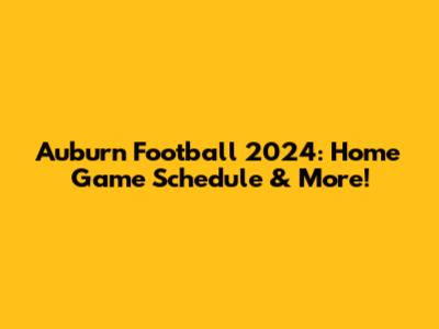 Auburn Football 2024: Home Game Schedule & More!