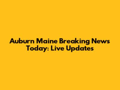 Auburn Maine Breaking News Today: Live Updates