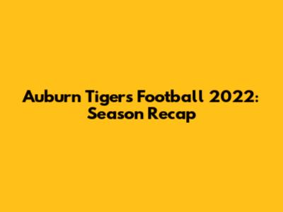 Auburn Tigers Football 2022: Season Recap