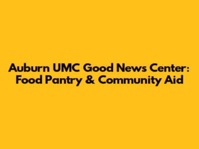 Auburn UMC Good News Center: Food Pantry & Community Aid