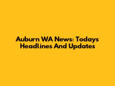 Auburn WA News: Today's Headlines And Updates