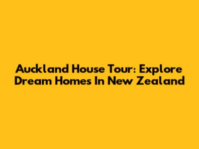 Auckland House Tour: Explore Dream Homes In New Zealand