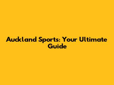 Auckland Sports: Your Ultimate Guide