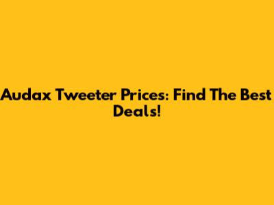 Audax Tweeter Prices: Find The Best Deals!
