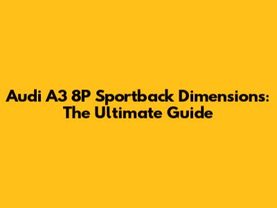Audi A3 8P Sportback Dimensions: The Ultimate Guide