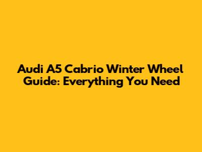 Audi A5 Cabrio Winter Wheel Guide: Everything You Need