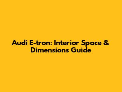 Audi E-tron: Interior Space & Dimensions Guide