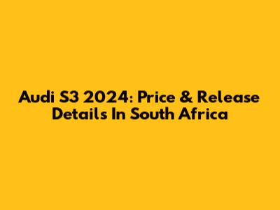 Audi S3 2024: Price & Release Details In South Africa