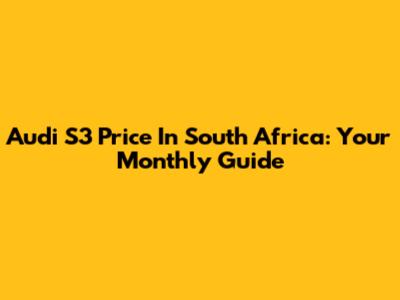 Audi S3 Price In South Africa: Your Monthly Guide