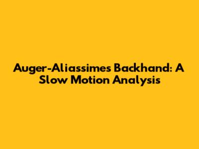 Auger-Aliassime's Backhand: A Slow Motion Analysis