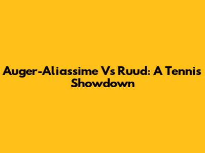 Auger-Aliassime Vs Ruud: A Tennis Showdown