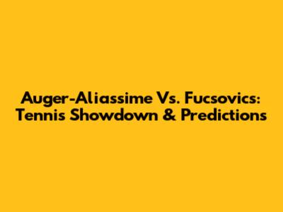 Auger-Aliassime Vs. Fucsovics: Tennis Showdown & Predictions