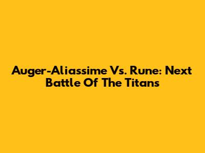 Auger-Aliassime Vs. Rune: Next Battle Of The Titans