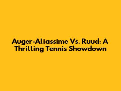 Auger-Aliassime Vs. Ruud: A Thrilling Tennis Showdown