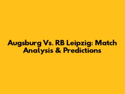 Augsburg Vs. RB Leipzig: Match Analysis & Predictions