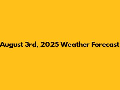 August 3rd, 2025 Weather Forecast