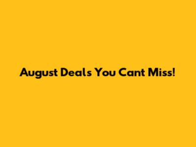 August Deals You Can't Miss!