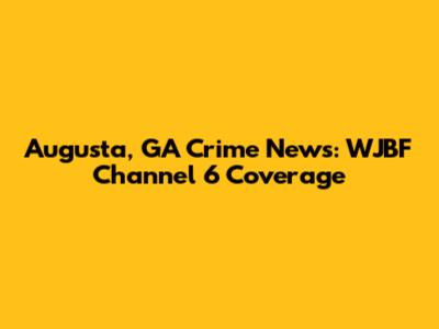 Augusta, GA Crime News: WJBF Channel 6 Coverage