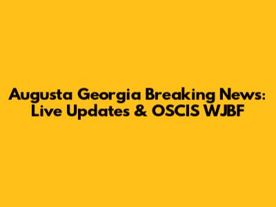 Augusta Georgia Breaking News: Live Updates & OSCIS WJBF
