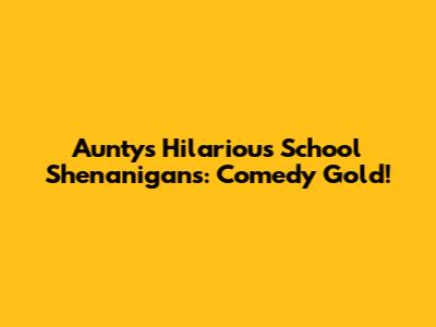Aunty's Hilarious School Shenanigans: Comedy Gold!