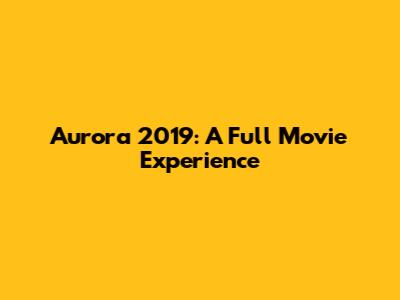 Aurora 2019: A Full Movie Experience
